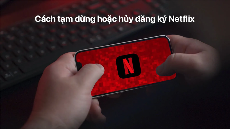 Cách tạm dừng hoặc hủy đăng ký Netflix