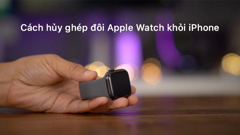 Cách hủy ghép đôi Apple Watch khỏi iPhone