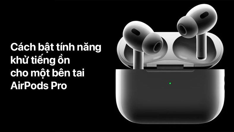 Cách bật tính năng khử tiếng ồn cho một bên tai AirPods Pro