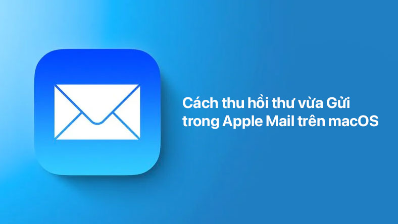 Cách thu hồi thư vừa Gửi trong Apple Mail trên macOS