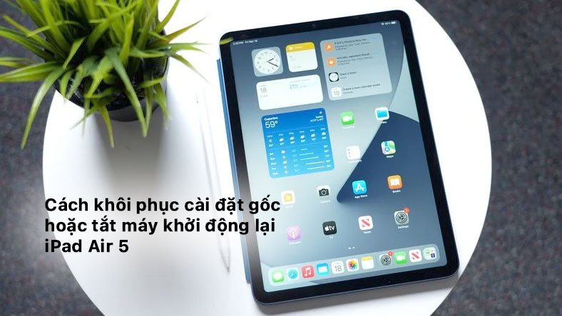 Cách khôi phục cài đặt gốc hoặc tắt máy khởi động lại iPad Air 5