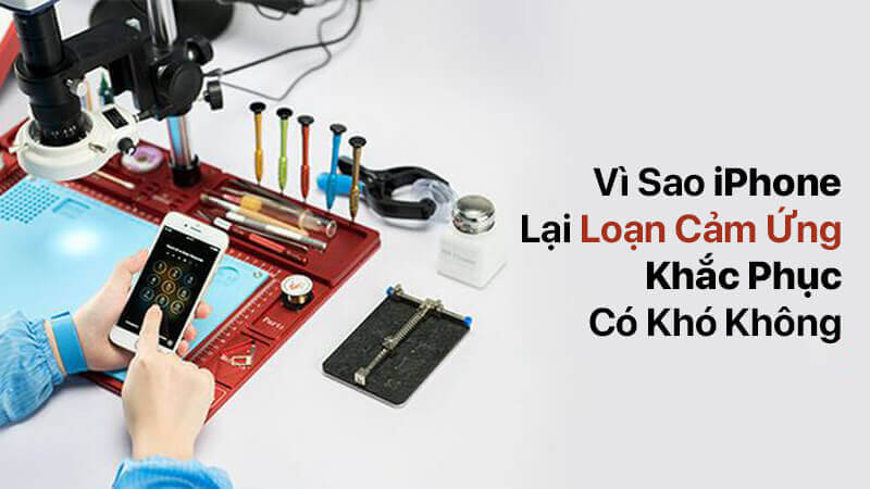 Vì sao iPhone lại loạn cảm ứng, khắc phục có khó không