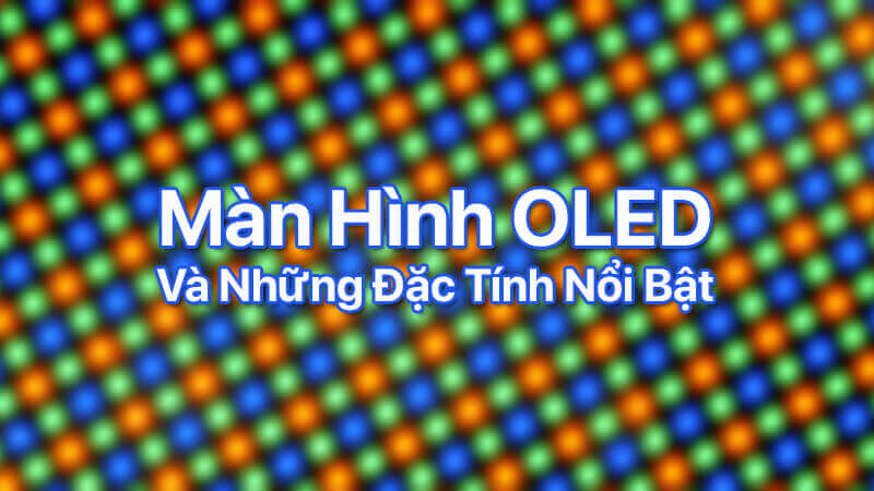 Màn hình OLED và những đặc tính nổi bật