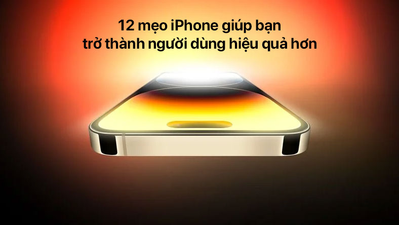 12 mẹo iPhone giúp bạn trở thành người dùng hiệu quả hơn