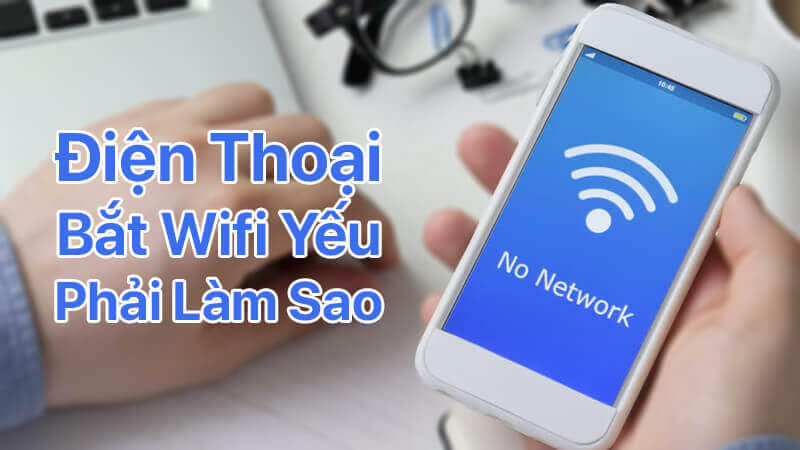 Điện thoại bắt wifi yếu phải làm sao