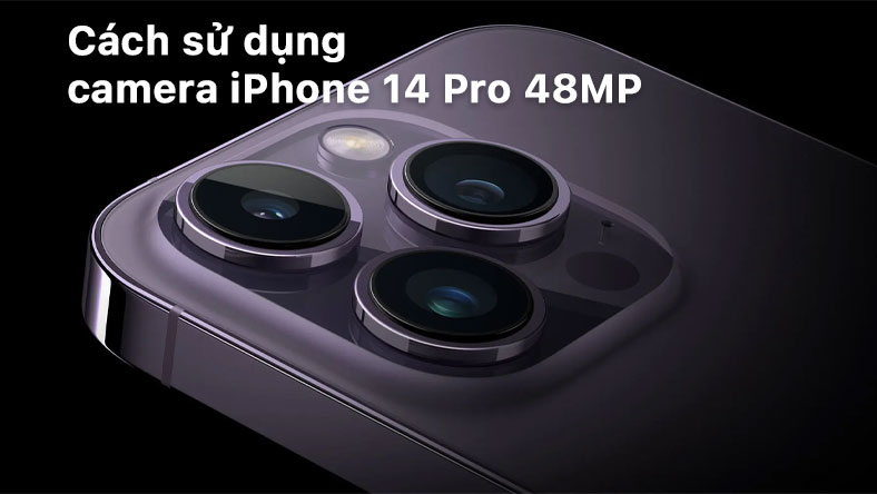 Cách sử dụng camera iPhone 14 Pro 48MP đầy đủ