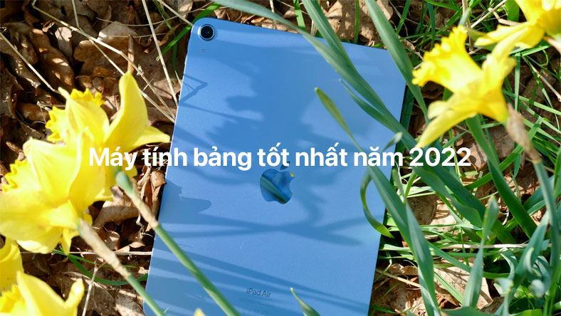 Máy tính bảng tốt nhất năm 2022: bạn nên mua loại nào?