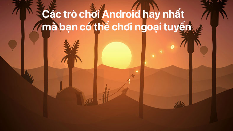 Các trò chơi Android hay nhất mà bạn có thể chơi ngoại tuyến