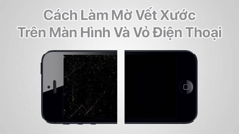 Tham khảo nhanh cách làm mờ vết xước trên màn hình và vỏ điện thoại siêu đơn giản
