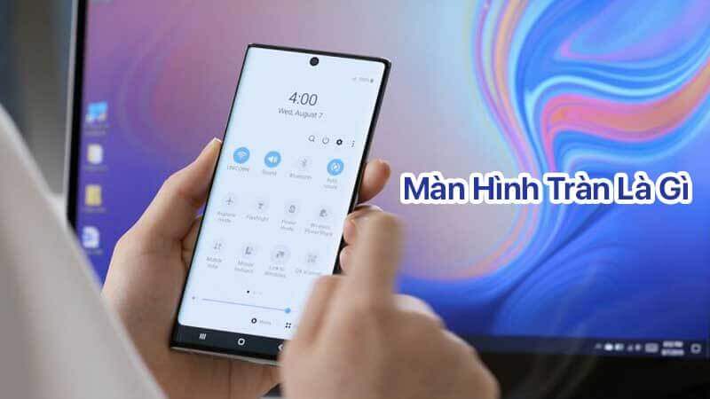 Điện thoại màn hình tràn là gì, có nên mua không?