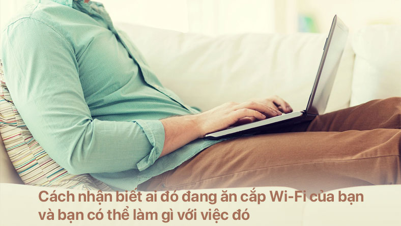 Cách nhận biết ai đó đang ăn cắp Wi-Fi của bạn và bạn có thể làm gì với việc đó