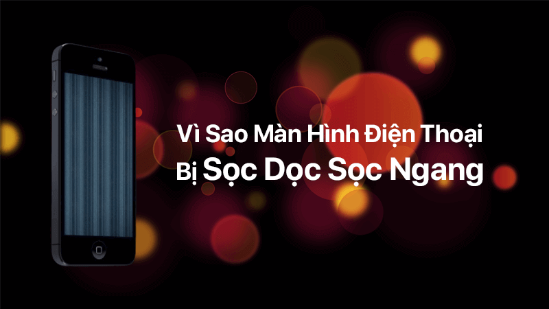 Màn hình điện thoại bị sọc dọc sọc ngang, nguyên nhân và cách khắc phục
