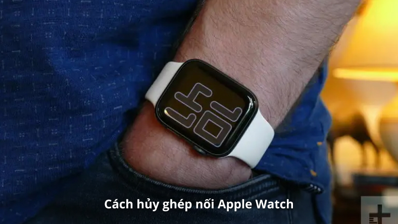 Cách hủy ghép nối Apple Watch