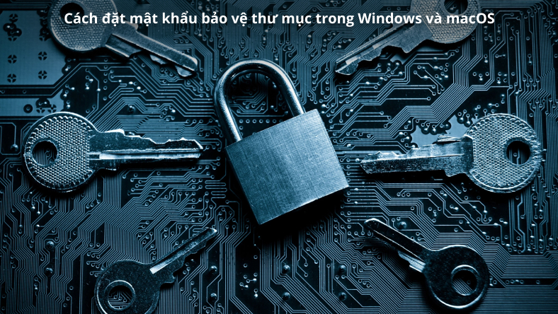 Cách đặt mật khẩu bảo vệ thư mục trong Windows và macOS