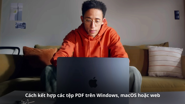 Cách kết hợp các tệp PDF trên Windows, macOS hoặc web