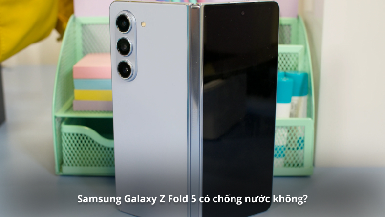 Samsung Galaxy Z Fold 5 có chống nước không?