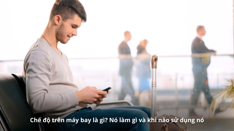 Chế độ trên máy bay là gì? Nó làm gì và khi nào sử dụng nó