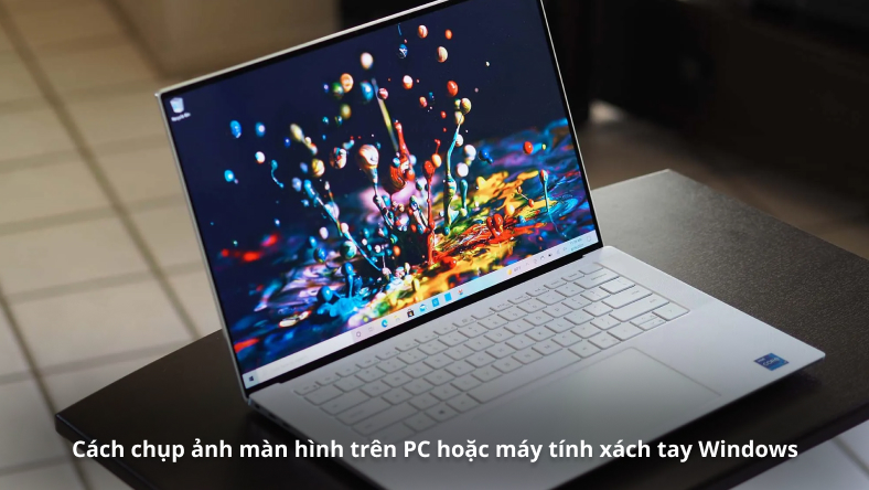 Cách chụp ảnh màn hình trên PC hoặc máy tính xách tay Windows
