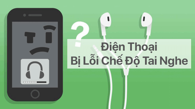 Đừng để điện thoại bị lỗi chế độ tai nghe làm phiền bạn