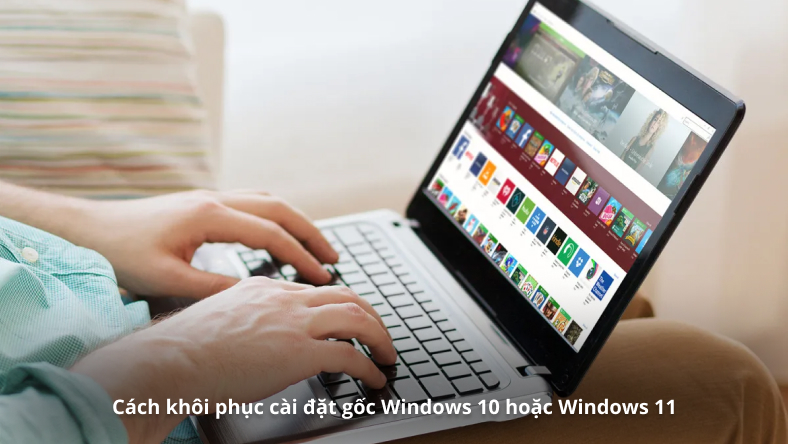 Cách khôi phục cài đặt gốc Windows 10 hoặc Windows 11