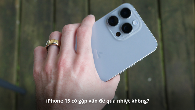 iPhone 15 có gặp vấn đề quá nhiệt không?