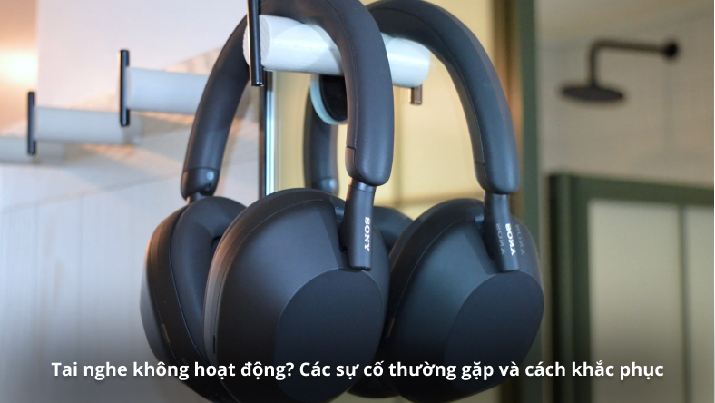 Tai nghe không hoạt động? Các sự cố thường gặp và cách khắc phục
