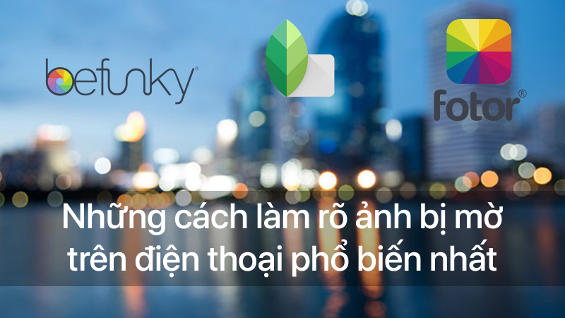 Những cách làm rõ ảnh bị mờ trên điện thoại phổ biến nhất