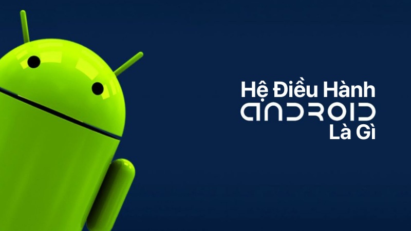 Hệ điều hành Android là gì?
