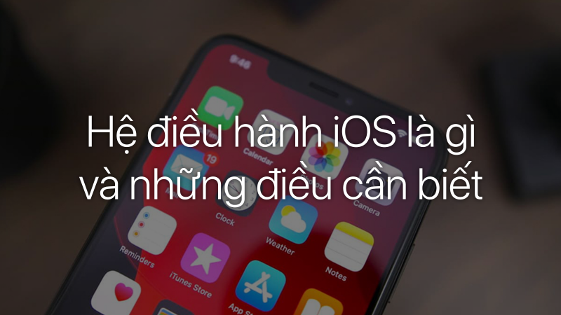 Hệ điều hành iOS là gì và những điều cần biết