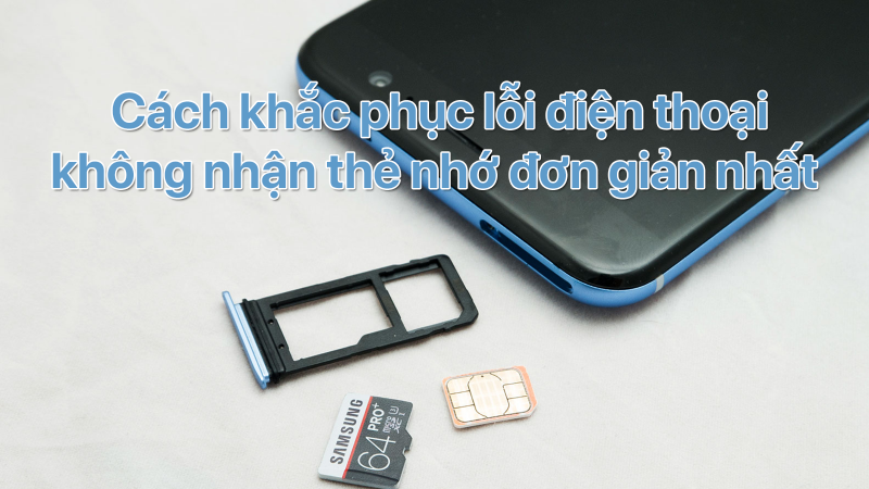 Cách khắc phục lỗi điện thoại không nhận thẻ nhớ đơn giản nhất