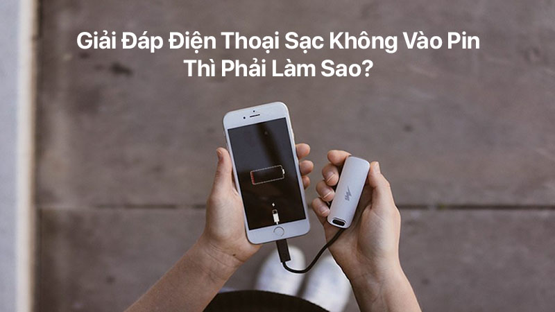 Giải đáp điện thoại sạc không vào pin thì phải làm sao?