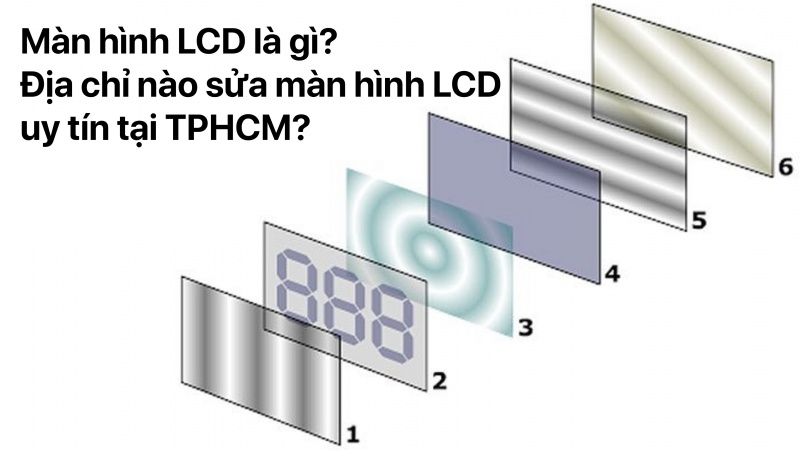 Màn hình LCD là gì? Địa chỉ nào sửa màn hình LCD uy tín tại TPHCM?