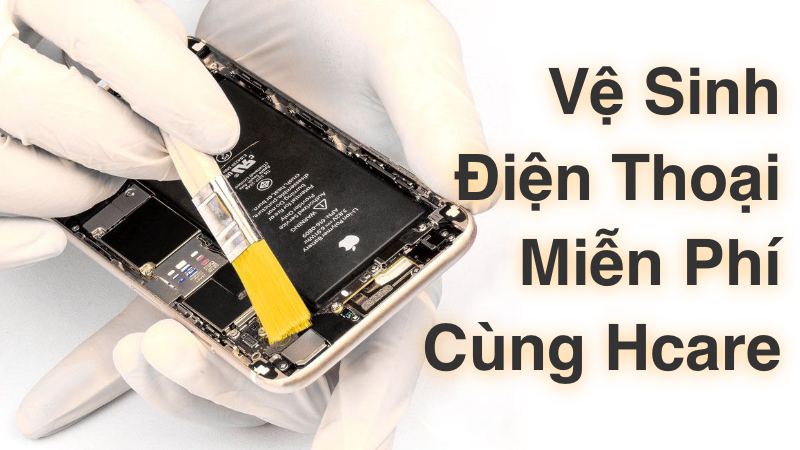 Vệ Sinh Điện Thoại Miễn Phí Cùng Hcare