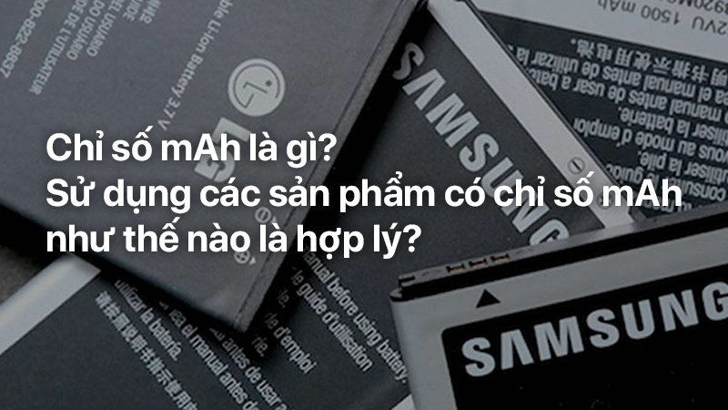 Chỉ số mAh là gì? Sử dụng các sản phẩm có chỉ số mAh như thế nào là hợp lý?