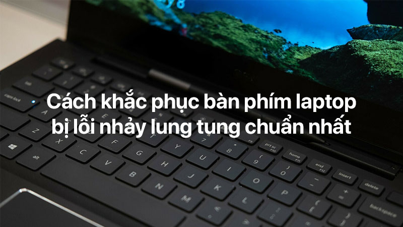 Cách khắc phục bàn phím laptop bị lỗi nhảy lung tung