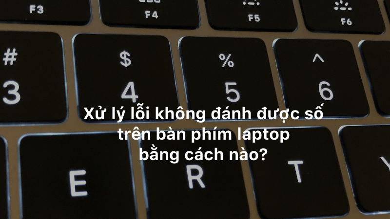 Xử lý lỗi không đánh được số trên bàn phím laptop