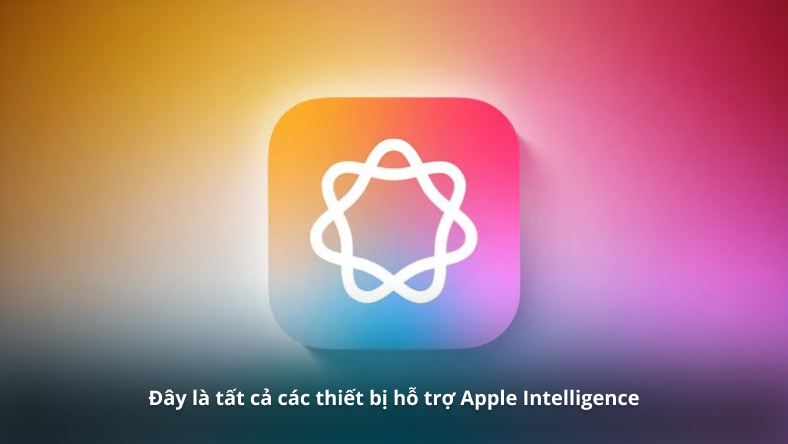 Đây là tất cả các thiết bị hỗ trợ Apple Intelligence