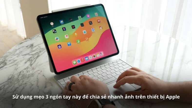 Sử dụng mẹo 3 ngón tay này để chia sẻ nhanh ảnh trên thiết bị Apple