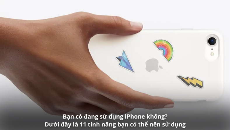 Bạn có đang sử dụng iPhone không? Dưới đây là 11 tính năng bạn có thể nên sử dụng