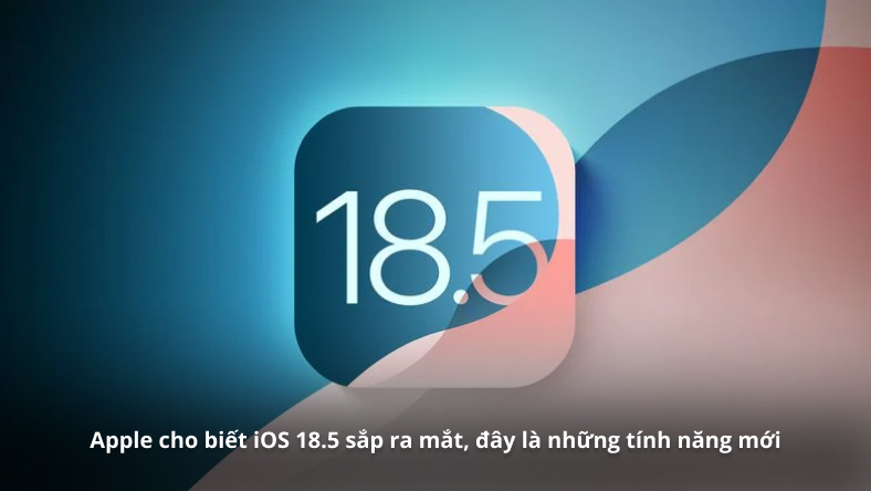 Apple cho biết iOS 18.5 sắp ra mắt, đây là những tính năng mới