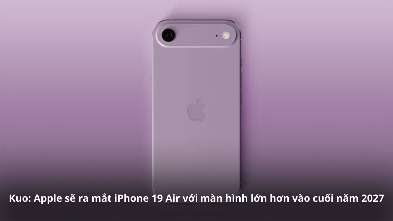 Kuo: Apple sẽ ra mắt iPhone 19 Air với màn hình lớn hơn vào cuối năm 2027