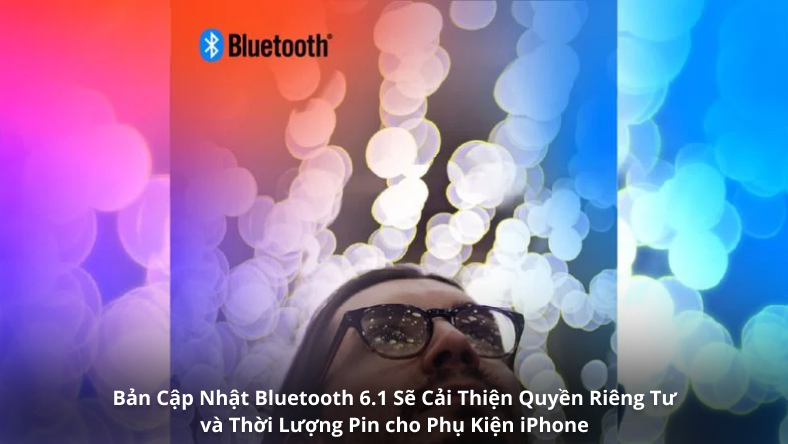 Bản Cập Nhật Bluetooth 6.1 Sẽ Cải Thiện Quyền Riêng Tư và Thời Lượng Pin cho Phụ Kiện iPhone
