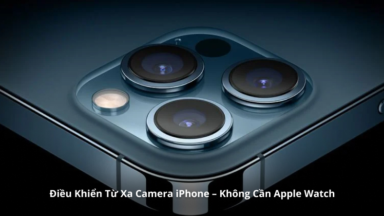 Điều Khiển Từ Xa Camera iPhone – Không Cần Apple Watch