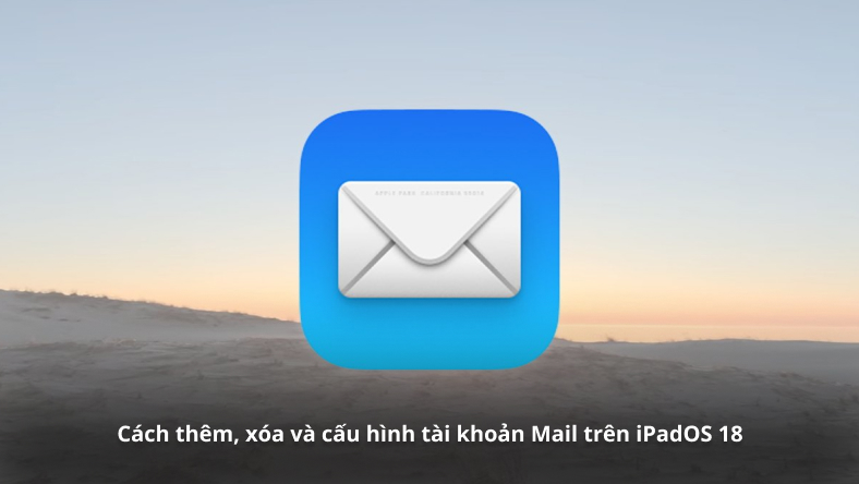 Cách thêm, xóa và cấu hình tài khoản Mail trên iPadOS 18