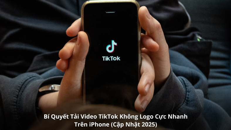 Bí Quyết Tải Video TikTok Không Logo Cực Nhanh Trên iPhone (Cập Nhật 2025)