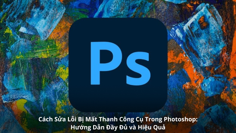 Cách Sửa Lỗi Bị Mất Thanh Công Cụ Trong Photoshop: Hướng Dẫn Đầy Đủ và Hiệu Quả
