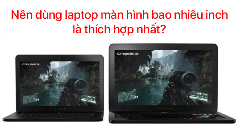 Nên dùng laptop màn hình bao nhiêu inch là thích hợp nhất?