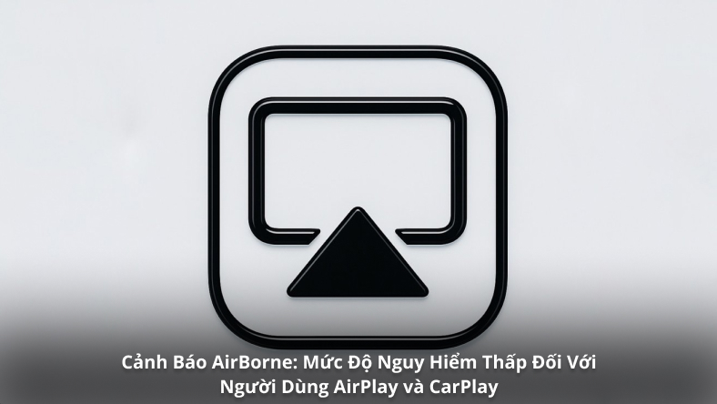 Cảnh Báo AirBorne: Mức Độ Nguy Hiểm Thấp Đối Với Người Dùng AirPlay và CarPlay