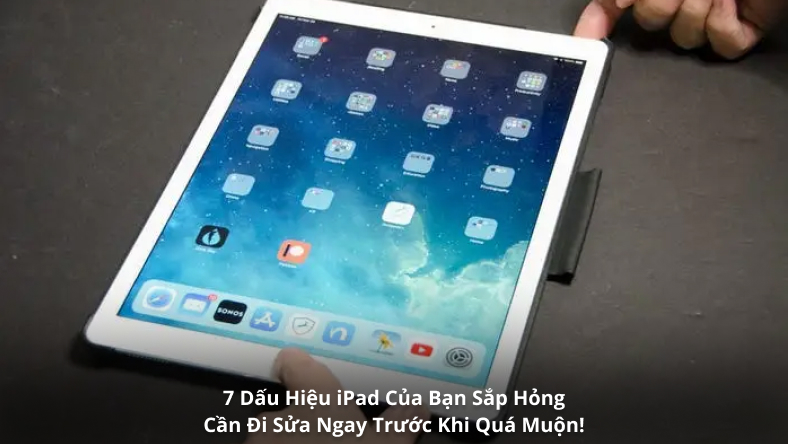7 Dấu Hiệu iPad Của Bạn Sắp Hỏng – Cần Đi Sửa Ngay Trước Khi Quá Muộn!