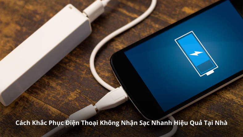 Cách Khắc Phục Điện Thoại Không Nhận Sạc Nhanh Hiệu Quả Tại Nhà